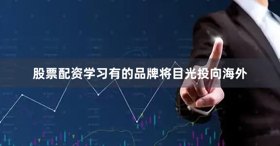 股票配资学习有的品牌将目光投向海外